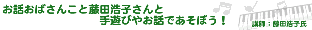 お話おばさんこと藤田浩子さんと 手あそびやお話であそぼう！（講師：藤田浩子氏）